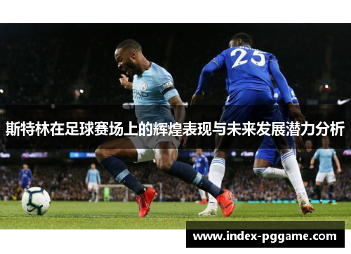 斯特林在足球赛场上的辉煌表现与未来发展潜力分析