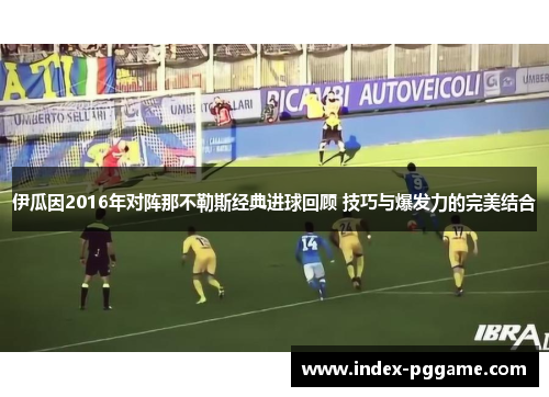 伊瓜因2016年对阵那不勒斯经典进球回顾 技巧与爆发力的完美结合