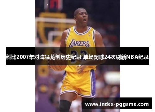 科比2007年对阵猛龙创历史纪录 单场罚球24次刷新NBA纪录