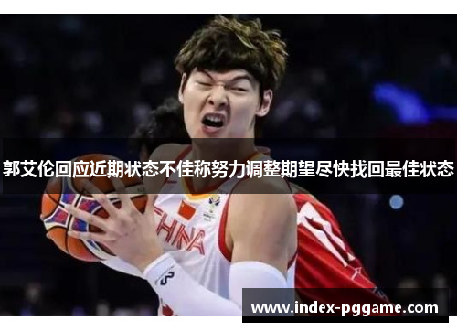 郭艾伦回应近期状态不佳称努力调整期望尽快找回最佳状态