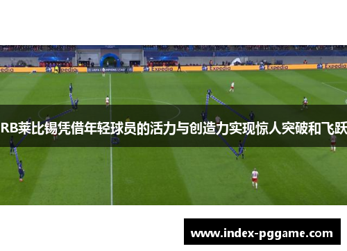 RB莱比锡凭借年轻球员的活力与创造力实现惊人突破和飞跃