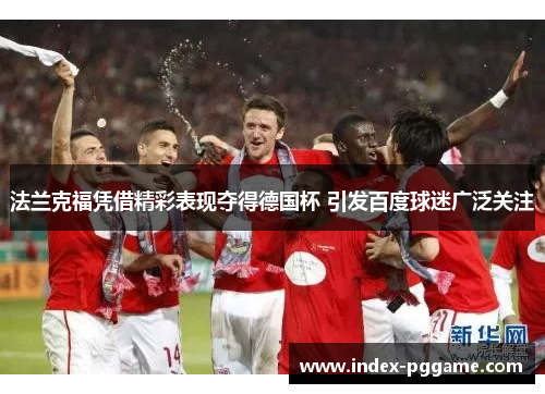 法兰克福凭借精彩表现夺得德国杯 引发百度球迷广泛关注 法兰克福凭借精彩表现夺得德国杯 引发百度球迷广泛关注