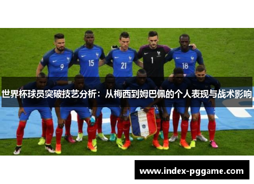 世界杯球员突破技艺分析：从梅西到姆巴佩的个人表现与战术影响
