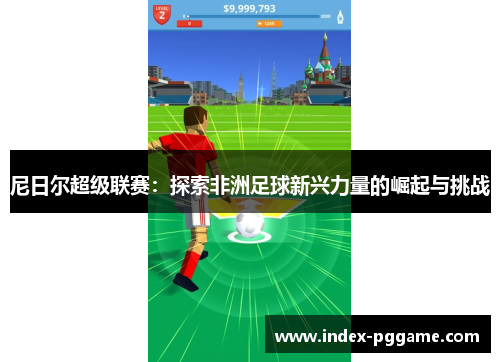 尼日尔超级联赛：探索非洲足球新兴力量的崛起与挑战