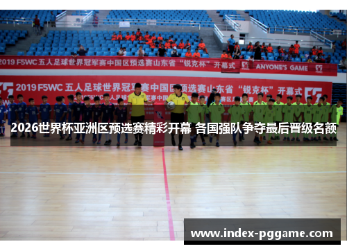 2026世界杯亚洲区预选赛精彩开幕 各国强队争夺最后晋级名额