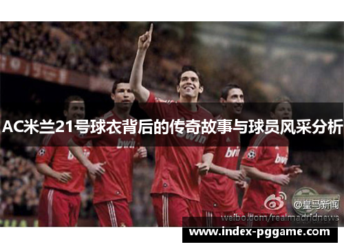 AC米兰21号球衣背后的传奇故事与球员风采分析
