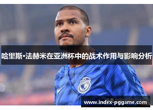 哈里斯·法赫米在亚洲杯中的战术作用与影响分析