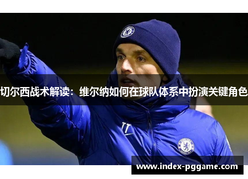 切尔西战术解读：维尔纳如何在球队体系中扮演关键角色