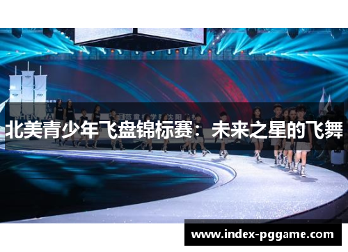 北美青少年飞盘锦标赛：未来之星的飞舞