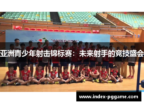 亚洲青少年射击锦标赛：未来射手的竞技盛会