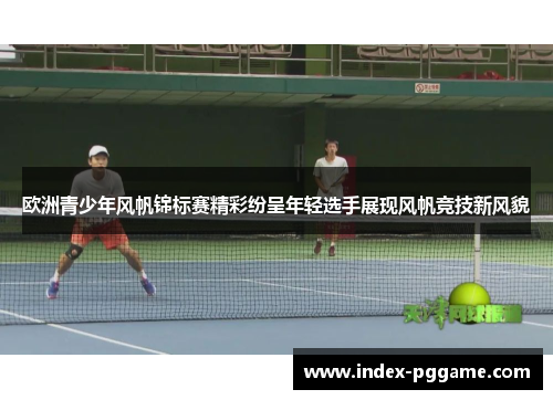 欧洲青少年风帆锦标赛精彩纷呈年轻选手展现风帆竞技新风貌