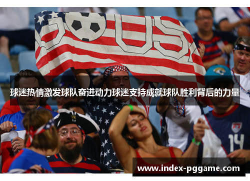 球迷热情激发球队奋进动力球迷支持成就球队胜利背后的力量