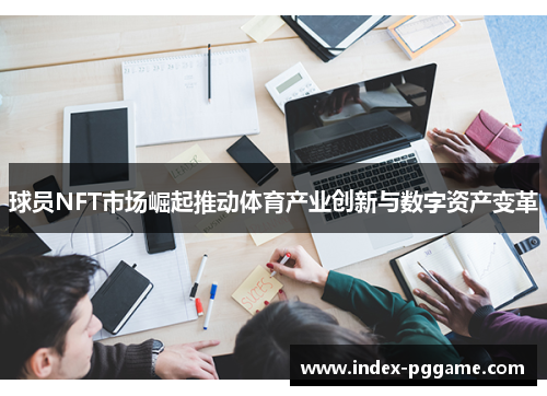 球员NFT市场崛起推动体育产业创新与数字资产变革