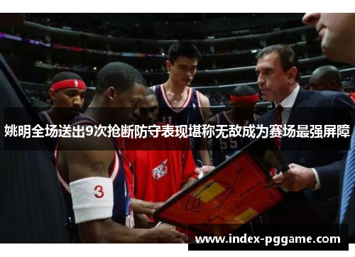 姚明全场送出9次抢断防守表现堪称无敌成为赛场最强屏障