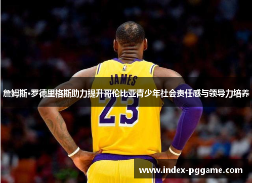 詹姆斯·罗德里格斯助力提升哥伦比亚青少年社会责任感与领导力培养