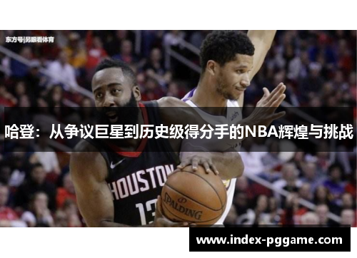 哈登：从争议巨星到历史级得分手的NBA辉煌与挑战