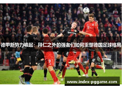 德甲新势力崛起：拜仁之外的强者们如何重塑德国足球格局