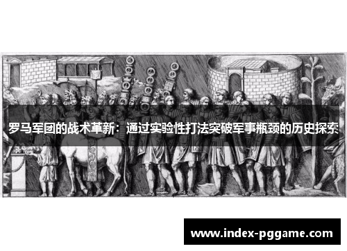 罗马军团的战术革新：通过实验性打法突破军事瓶颈的历史探索