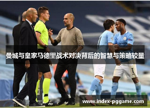 曼城与皇家马德里战术对决背后的智慧与策略较量