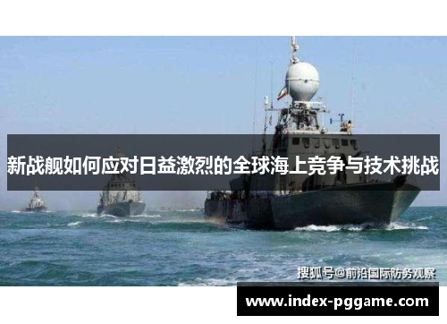 新战舰如何应对日益激烈的全球海上竞争与技术挑战
