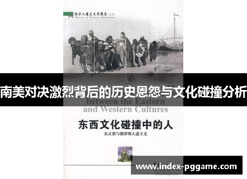 南美对决激烈背后的历史恩怨与文化碰撞分析