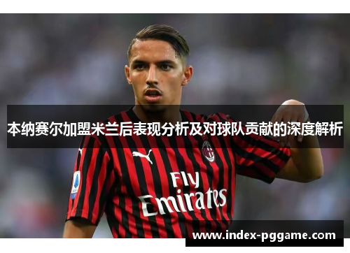 本纳赛尔加盟米兰后表现分析及对球队贡献的深度解析