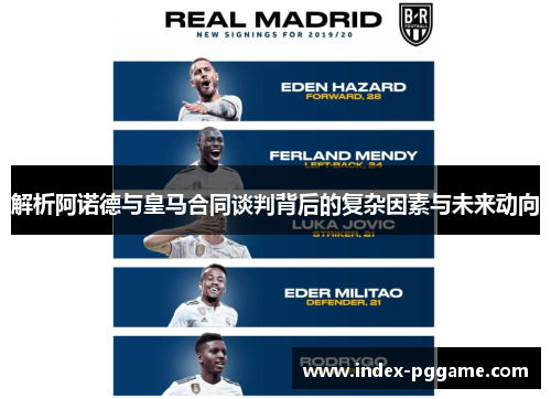 解析阿诺德与皇马合同谈判背后的复杂因素与未来动向