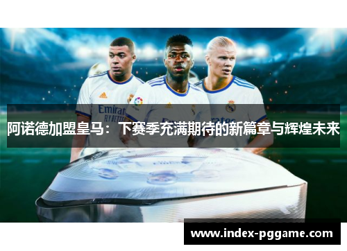 阿诺德加盟皇马:下赛季充满期待的新篇章与辉煌未来 阿诺德加盟皇马:下赛季充满期待的新篇章与辉煌未来