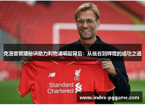 克洛普管理秘诀助力利物浦崛起背后：从低谷到辉煌的成功之道