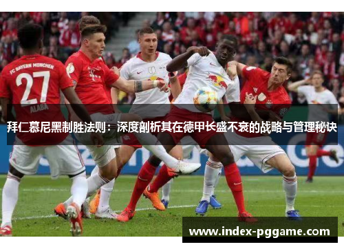 拜仁慕尼黑制胜法则：深度剖析其在德甲长盛不衰的战略与管理秘诀