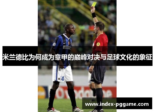 米兰德比为何成为意甲的巅峰对决与足球文化的象征