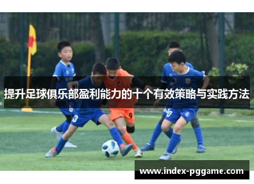 提升足球俱乐部盈利能力的十个有效策略与实践方法