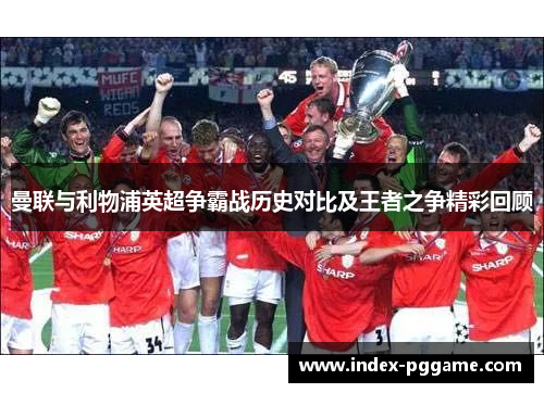 曼联与利物浦英超争霸战历史对比及王者之争精彩回顾