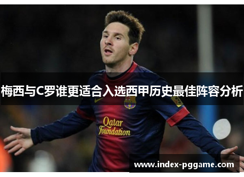 梅西与C罗谁更适合入选西甲历史最佳阵容分析