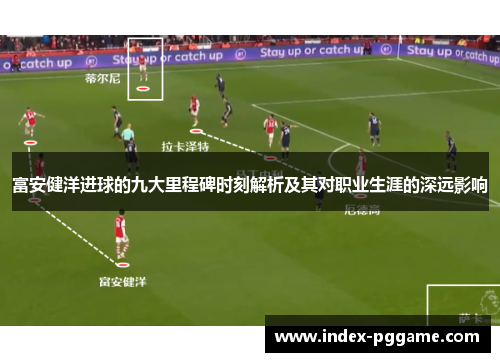 富安健洋进球的九大里程碑时刻解析及其对职业生涯的深远影响