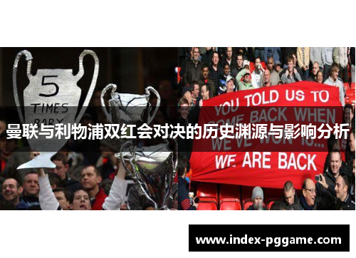 曼联与利物浦双红会对决的历史渊源与影响分析