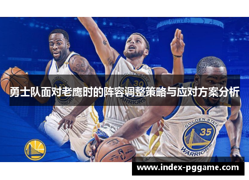 勇士队面对老鹰时的阵容调整策略与应对方案分析