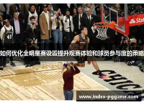 如何优化全明星赛设置提升观赛体验和球员参与度的策略