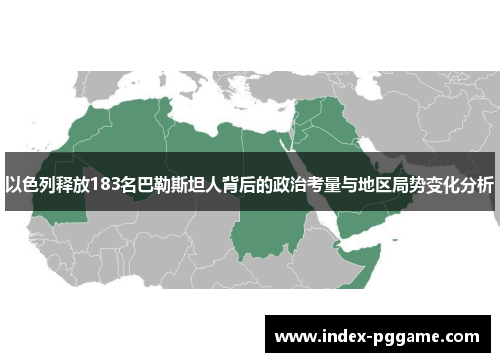 以色列释放183名巴勒斯坦人背后的政治考量与地区局势变化分析