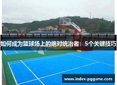 如何成为篮球场上的绝对统治者：5个关键技巧