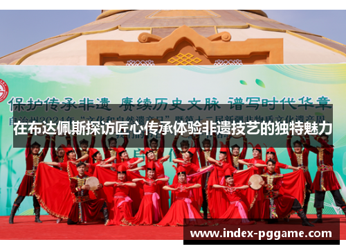 在布达佩斯探访匠心传承体验非遗技艺的独特魅力