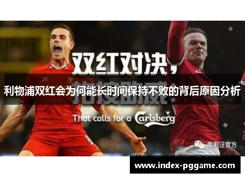 利物浦双红会为何能长时间保持不败的背后原因分析 利物浦双红会为何能长时间保持不败的背后原因分析