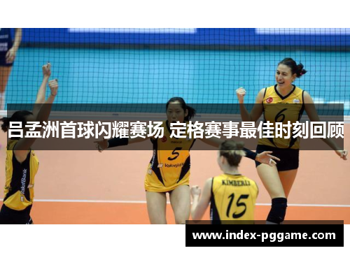 吕孟洲首球闪耀赛场 定格赛事最佳时刻回顾