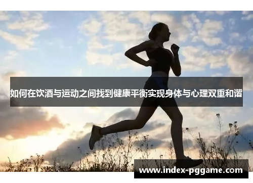 如何在饮酒与运动之间找到健康平衡实现身体与心理双重和谐