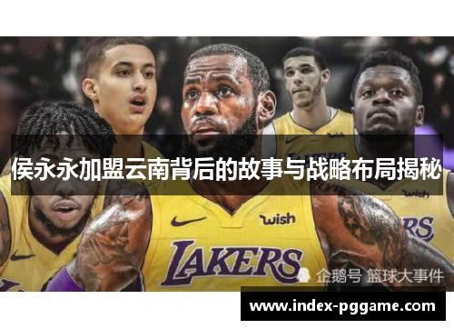 侯永永加盟云南背后的故事与战略布局揭秘