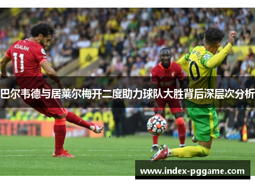 巴尔韦德与居莱尔梅开二度助力球队大胜背后深层次分析