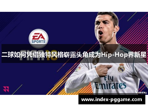 二球如何凭借独特风格崭露头角成为Hip-Hop界新星