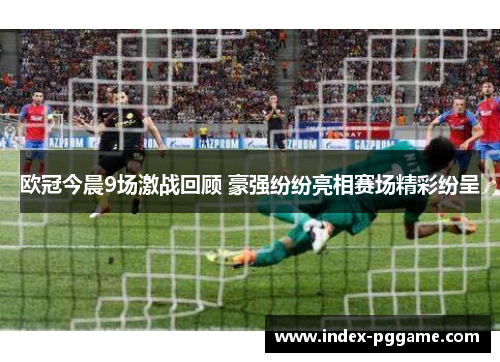欧冠今晨9场激战回顾 豪强纷纷亮相赛场精彩纷呈