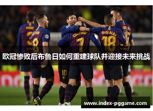 欧冠惨败后布鲁日如何重建球队并迎接未来挑战