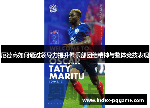 厄德高如何通过领导力提升俱乐部团结精神与整体竞技表现